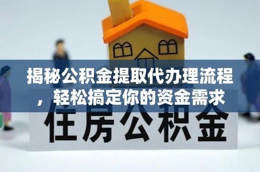 大兴揭秘公积金提取代办理流程，轻松搞定你的资金需求