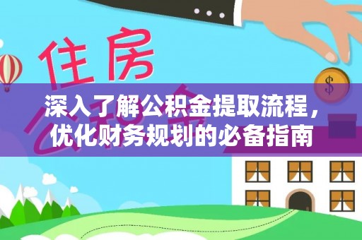 大兴深入了解公积金提取流程，优化财务规划的必备指南