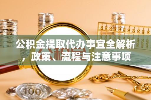 大兴公积金提取代办事宜全解析，政策、流程与注意事项
