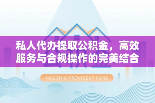 大兴私人代办提取公积金，高效服务与合规操作的完美结合