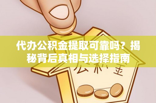大兴代办公积金提取可靠吗？揭秘背后真相与选择指南