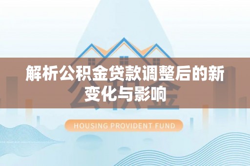 大兴解析公积金贷款调整后的新变化与影响