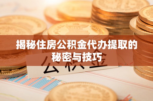 大兴揭秘住房公积金代办提取的秘密与技巧