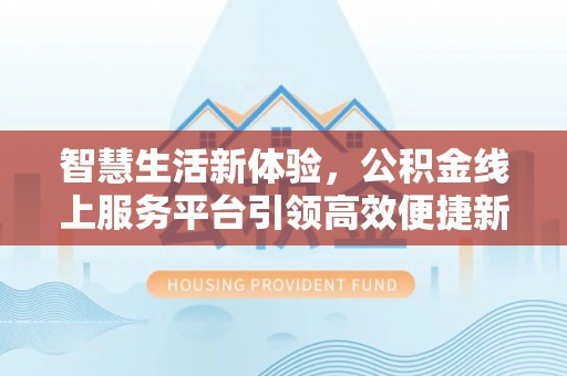 大兴智慧生活新体验，公积金线上服务平台引领高效便捷新时代