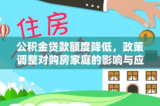 大兴公积金贷款额度降低，政策调整对购房家庭的影响与应对策略