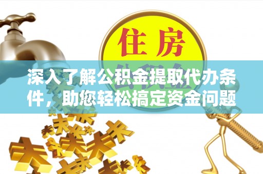 大兴深入了解公积金提取代办条件，助您轻松搞定资金问题