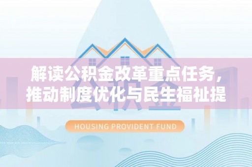 大兴解读公积金改革重点任务，推动制度优化与民生福祉提升