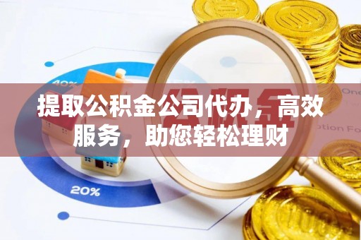 大兴提取公积金公司代办，高效服务，助您轻松理财