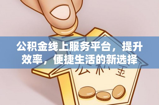 大兴公积金线上服务平台，提升效率，便捷生活的新选择