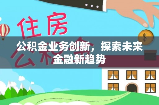 大兴公积金业务创新，探索未来金融新趋势
