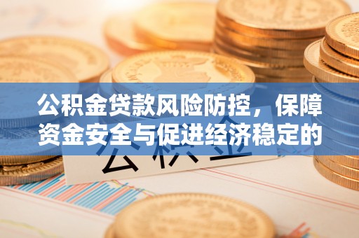 大兴公积金贷款风险防控，保障资金安全与促进经济稳定的关键策略