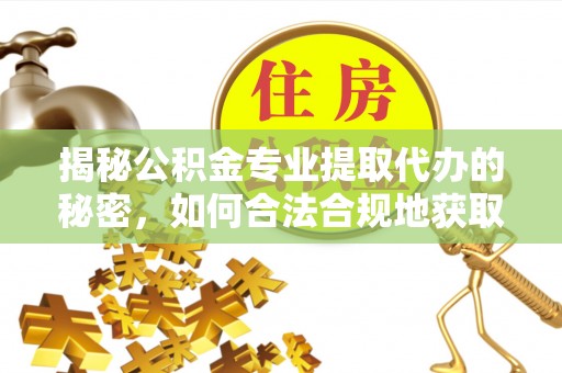 大兴揭秘公积金专业提取代办的秘密，如何合法合规地获取你的住房基金？