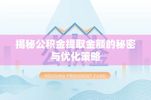 大兴揭秘公积金提取金额的秘密与优化策略