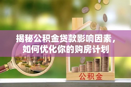 大兴揭秘公积金贷款影响因素，如何优化你的购房计划