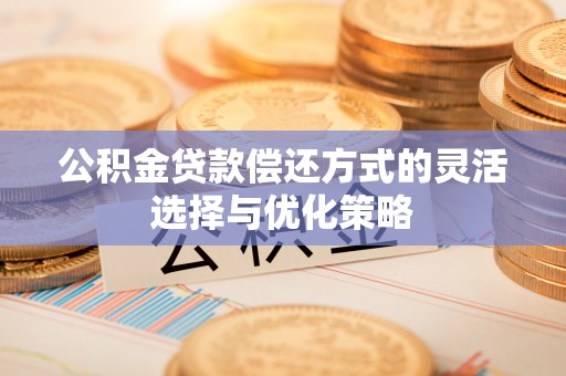 大兴公积金贷款偿还方式的灵活选择与优化策略