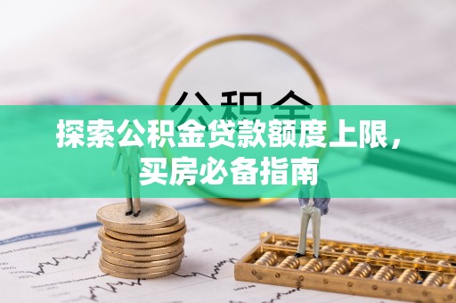 大兴探索公积金贷款额度上限，买房必备指南