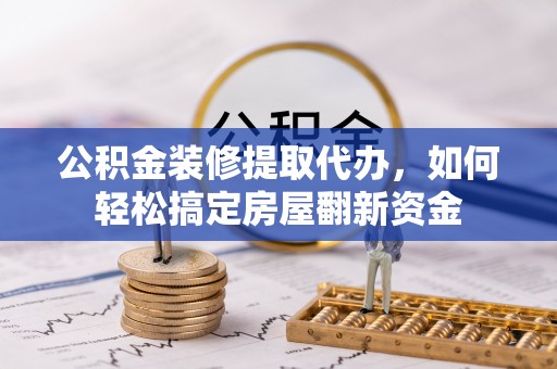 大兴公积金装修提取代办，如何轻松搞定房屋翻新资金