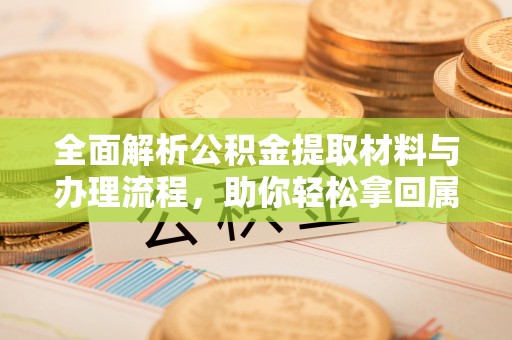 大兴全面解析公积金提取材料与办理流程，助你轻松拿回属于自己的钱