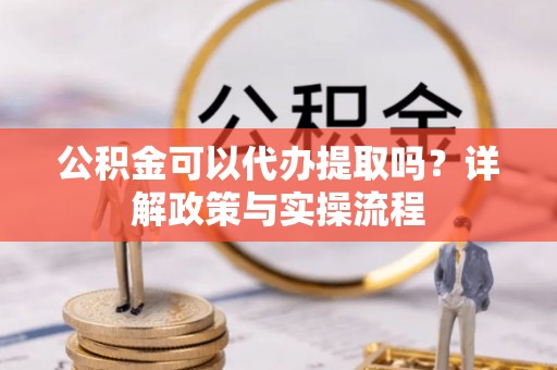 大兴公积金可以代办提取吗？详解政策与实操流程