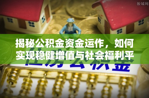大兴揭秘公积金资金运作，如何实现稳健增值与社会福利平衡