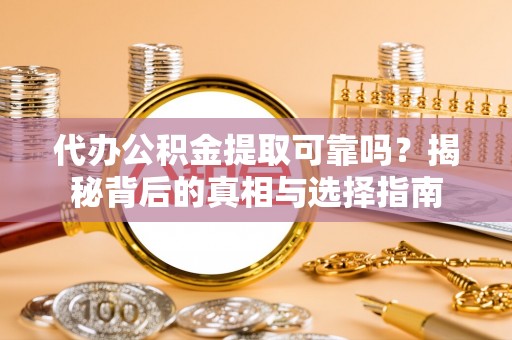 大兴代办公积金提取可靠吗？揭秘背后的真相与选择指南