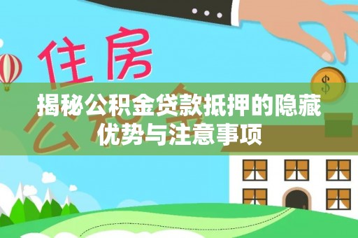 大兴揭秘公积金贷款抵押的隐藏优势与注意事项