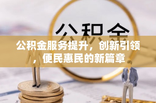 大兴公积金服务提升，创新引领，便民惠民的新篇章