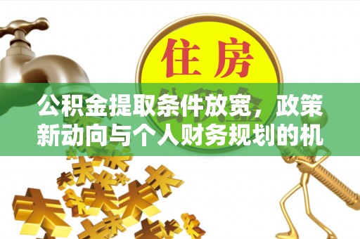 大兴公积金提取条件放宽，政策新动向与个人财务规划的机遇