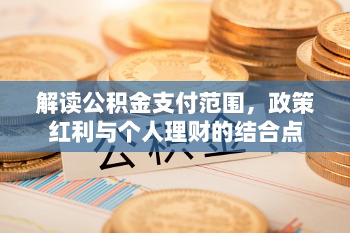 大兴解读公积金支付范围，政策红利与个人理财的结合点