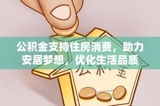 大兴公积金支持住房消费，助力安居梦想，优化生活品质