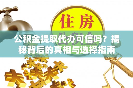 大兴公积金提取代办可信吗？揭秘背后的真相与选择指南