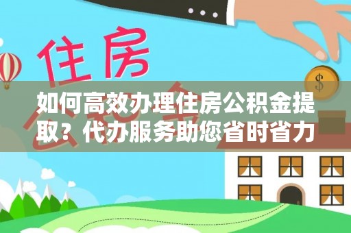 大兴如何高效办理住房公积金提取？代办服务助您省时省力