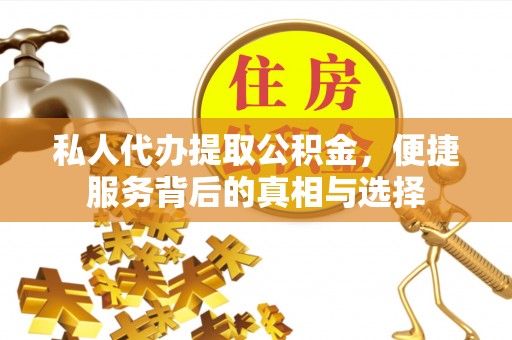 大兴私人代办提取公积金，便捷服务背后的真相与选择