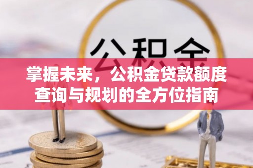 大兴掌握未来，公积金贷款额度查询与规划的全方位指南