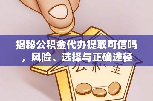 大兴揭秘公积金代办提取可信吗，风险、选择与正确途径