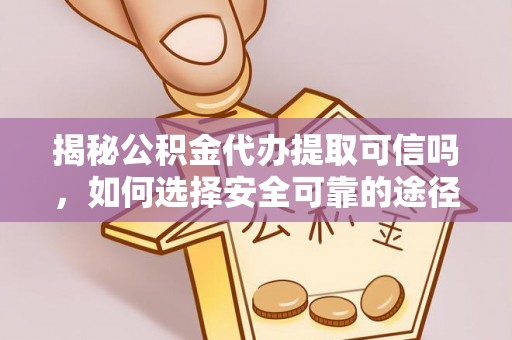 大兴揭秘公积金代办提取可信吗，如何选择安全可靠的途径
