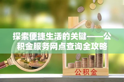 大兴探索便捷生活的关键——公积金服务网点查询全攻略