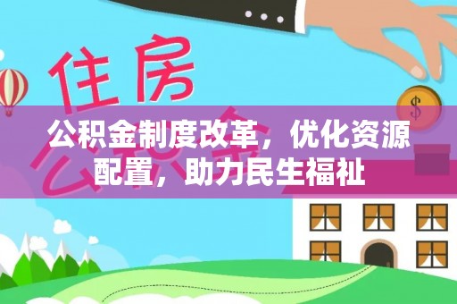 大兴公积金制度改革，优化资源配置，助力民生福祉