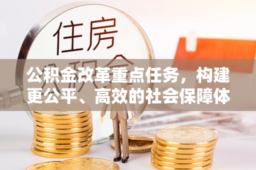 大兴公积金改革重点任务，构建更公平、高效的社会保障体系