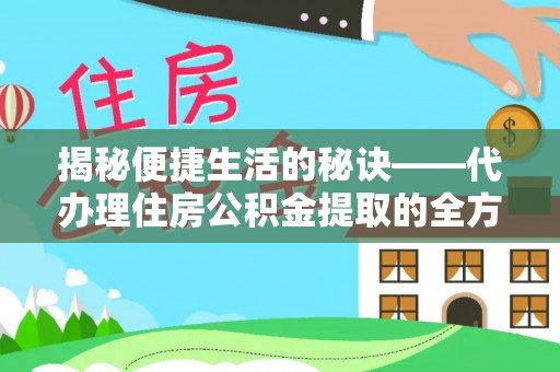 大兴揭秘便捷生活的秘诀——代办理住房公积金提取的全方位指南