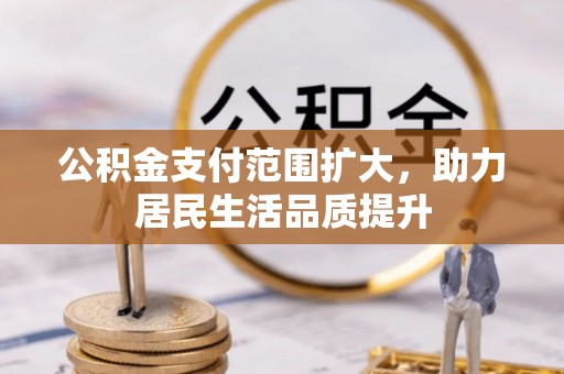 大兴公积金支付范围扩大，助力居民生活品质提升