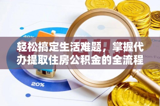 大兴轻松搞定生活难题，掌握代办提取住房公积金的全流程