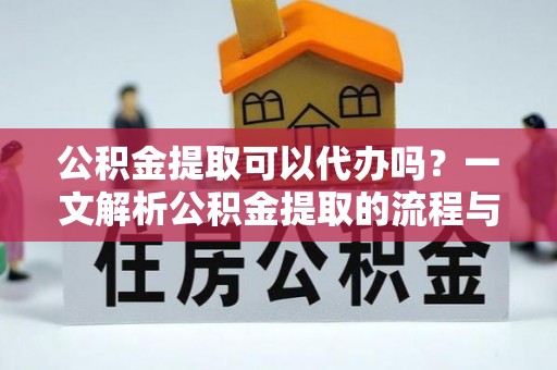 大兴公积金提取可以代办吗？一文解析公积金提取的流程与注意事项