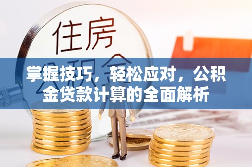 大兴掌握技巧，轻松应对，公积金贷款计算的全面解析