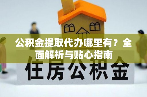 大兴公积金提取代办哪里有？全面解析与贴心指南