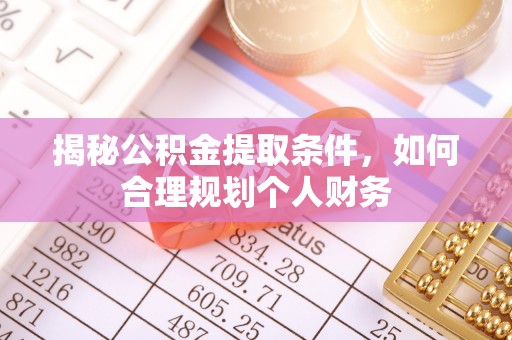 大兴揭秘公积金提取条件，如何合理规划个人财务