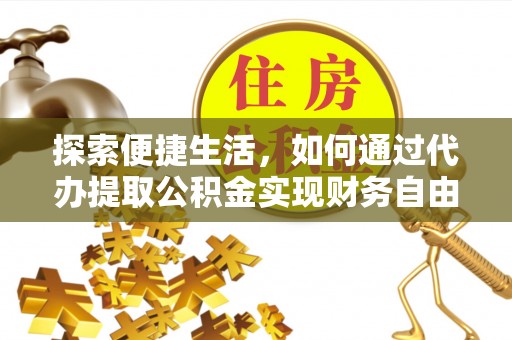 大兴探索便捷生活，如何通过代办提取公积金实现财务自由