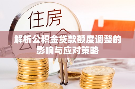 大兴解析公积金贷款额度调整的影响与应对策略