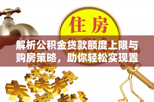 大兴解析公积金贷款额度上限与购房策略，助你轻松实现置业梦想