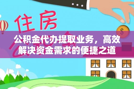 大兴公积金代办提取业务，高效解决资金需求的便捷之道